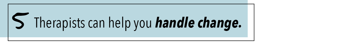 5 Therapists can help you handle change.