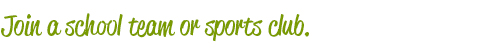 Join a school team or sports club