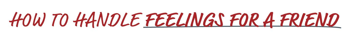 How to handle feelings for a friend